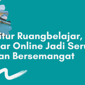 fitur Ruangbelajar, belajar online jadi seru dan bersemangat