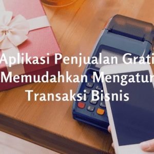 5 Aplikasi Penjualan Gratis Memudahkan Mengatur Transaksi Bisnis